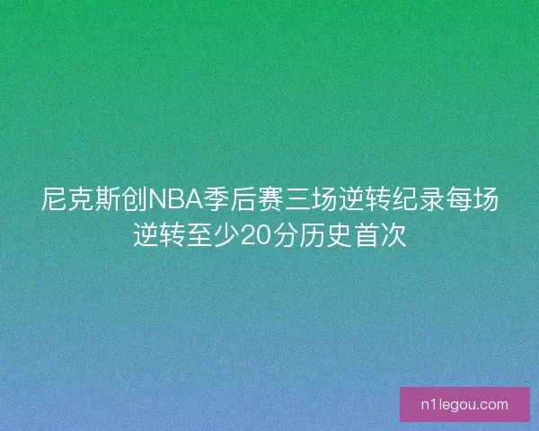 尼克斯创NBA季后赛三场逆转纪录每场逆转至少20分历史首次